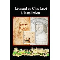L'installation au Clos Lucé (Léonard au Clos Lucé) (French Edition) L'installation au Clos Lucé (Léonard au Clos Lucé) (French Edition) Kindle Hardcover