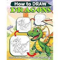 How to Draw Dragons for Kids: Easy Step By Step How To Draw Book For Kids Ages 4-8 8-12 Adults With Cute Fantasy Dragon, Gifts For Christmas, Birthday