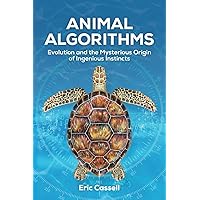 Animal Algorithms: Evolution and the Mysterious Origin of Ingenious Instincts Animal Algorithms: Evolution and the Mysterious Origin of Ingenious Instincts Paperback Kindle