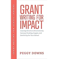Grant Writing for Impact: Leverage Grants to Dramatically Increase Funding, Impact, and Credibility for Your School (Grant Writing for School Leaders Book 3)