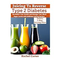 Juicing To Reverse Type 2 Diabetes: Revitalize Your Health and Manage Your Blood Sugar Levels with Delicious Juicing Recipes Juicing To Reverse Type 2 Diabetes: Revitalize Your Health and Manage Your Blood Sugar Levels with Delicious Juicing Recipes Kindle Paperback