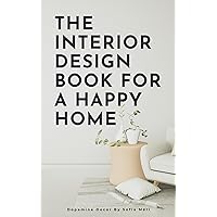 The Interior Design Book For A Happy Home: How to Make Your Home's Design Stand Out and Bring You Happiness