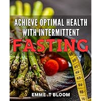 Achieve Optimal Health with Intermittent Fasting.: Transform Your Body and Mind: The Ultimate Guide