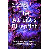 The Altruist's Blueprint: Visioning Social Impact and Ethical Leadership in Non-Profit Administration for 2024 and Beyond