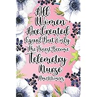 All Women Are Created Equal But Only The Finest Become Telemetry Nurse Practitioners: Telemetry Nurse Practitioners Gift For Birthday, Christmas..., 6×9, Lined Notebook Journal