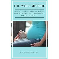 The Wolf Method: How To Get Pregnant With PCOS, Endometriosis And Unexplained Female Infertility The Wolf Method: How To Get Pregnant With PCOS, Endometriosis And Unexplained Female Infertility Kindle Paperback