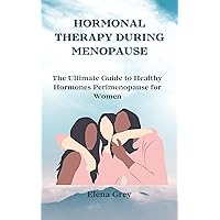 HORMONAL THERAPY DURING MENOPAUSE: The Ultimate Guide to Healthy Hormones Perimenopause for Women HORMONAL THERAPY DURING MENOPAUSE: The Ultimate Guide to Healthy Hormones Perimenopause for Women Kindle Paperback
