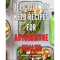 Delicious AIP Keto Recipes for Autoimmune Health: Nourishing and Tasty AIP Keto Recipes to Boost Autoimmune Health Naturally