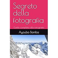 Segreto della fotografia: Guida compléta alla fotografia (Italian Edition) Segreto della fotografia: Guida compléta alla fotografia (Italian Edition) Paperback