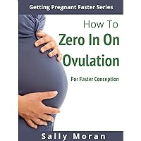 Getting Pregnant Faster: How To Zero In On Ovulation For Faster Conception Getting Pregnant Faster: How To Zero In On Ovulation For Faster Conception Kindle