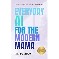 Everyday AI for the Modern Mama: Artificial Intelligence for the Supermom Everyday AI for the Modern Mama: Artificial Intelligence for the Supermom Kindle Paperback