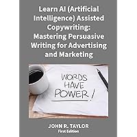 Learn AI (Artificial Intelligence) Assisted Copywriting:: Mastering Persuasive Writing for Advertising and Marketing Learn AI (Artificial Intelligence) Assisted Copywriting:: Mastering Persuasive Writing for Advertising and Marketing Kindle