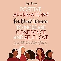 Positive Affirmations for Black Women to Increase Confidence and Self-Love: Written for BIPOC Women with a Focus on Motivation, Leadership, Healing, Growth, Health, Money, and Success Positive Affirmations for Black Women to Increase Confidence and Self-Love: Written for BIPOC Women with a Focus on Motivation, Leadership, Healing, Growth, Health, Money, and Success Audible Audiobook Paperback Kindle