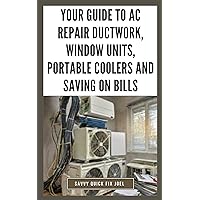 Your Guide to AC Repair Ductwork, Window Units, Portable Coolers and Saving on Bills: Step-by-Step DIY Instructions for Fixing Duct Leaks, Maintaining Window and Portable Units, Improving Efficiency Your Guide to AC Repair Ductwork, Window Units, Portable Coolers and Saving on Bills: Step-by-Step DIY Instructions for Fixing Duct Leaks, Maintaining Window and Portable Units, Improving Efficiency Kindle Paperback