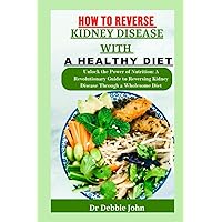 HOW TO REVERSE KIDNEY DISEASE WITH A HEALTHY DIET: Unlock the Power of Nutrition: A Revolutionary Guide to Reversing Kidney Disease Through a Wholesome Diet HOW TO REVERSE KIDNEY DISEASE WITH A HEALTHY DIET: Unlock the Power of Nutrition: A Revolutionary Guide to Reversing Kidney Disease Through a Wholesome Diet Paperback Kindle