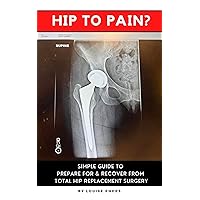 Hip To Pain?: Simple Guide to Prepare For and Recover From Total Hip Replacement Surgery Hip To Pain?: Simple Guide to Prepare For and Recover From Total Hip Replacement Surgery Kindle Paperback
