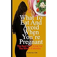 What to eat and avoid when you're pregnant: The real food to eat for the whole 9 months What to eat and avoid when you're pregnant: The real food to eat for the whole 9 months Paperback Kindle