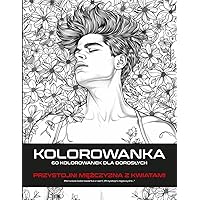 KOLOROWANKA PRZYSTOJNI MĘŻCZYŹNI Z KWIATAMI: 60 KOLOROWANEK DLA DOROSŁYCH do relaksu, piękne rysunki łagodzące stres (Polish Edition)