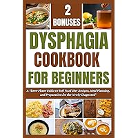 DYSPHAGIA COOKBOOK FOR BEGINNERS: A Three-Phase Guide to Soft Food Diet Recipes, Meal Planning, and Preparation for the Newly Diagnosed