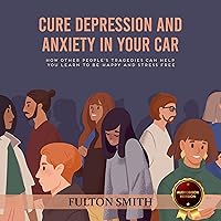 Cure Anxiety In Your Car: How Other People’s Tragedies Can Help You Learn to Be Happy and Stress Free Cure Anxiety In Your Car: How Other People’s Tragedies Can Help You Learn to Be Happy and Stress Free Kindle Audible Audiobook Paperback