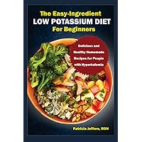 THE EASY-INGREDIENT LOW POTASSIUM DIET FOR BEGINNERS: Delicious and Healthy Homemade Recipes for People with Hyperkalemia THE EASY-INGREDIENT LOW POTASSIUM DIET FOR BEGINNERS: Delicious and Healthy Homemade Recipes for People with Hyperkalemia Paperback Kindle