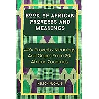 Book of African Proverbs And Meanings.: 400+ Proverbs, Meanings And Origins From 20+ African Countries. Book of African Proverbs And Meanings.: 400+ Proverbs, Meanings And Origins From 20+ African Countries. Paperback Kindle
