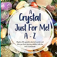 A Crystal Just For Me!: Crystals For Kids A - Z Guide - Unlock The Meanings, And Marvels Of Crystals A Crystal Just For Me!: Crystals For Kids A - Z Guide - Unlock The Meanings, And Marvels Of Crystals Paperback Kindle
