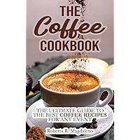 The Coffee Cookbook: The Ultimate Guide to The Best Coffee Recipes for Any Event The Coffee Cookbook: The Ultimate Guide to The Best Coffee Recipes for Any Event Hardcover
