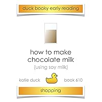 How to Make Chocolate Milk (with soy milk): Ducky Booky Early Reading (The Journey of Food Book 609) How to Make Chocolate Milk (with soy milk): Ducky Booky Early Reading (The Journey of Food Book 609) Kindle