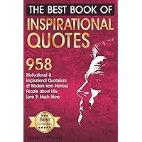 The Best Book of Inspirational Quotes: 958 Motivational and Inspirational Quotationes of Wisdom from Famous People about Life, Love and Much More (Inspirational Quotes Book) The Best Book of Inspirational Quotes: 958 Motivational and Inspirational Quotationes of Wisdom from Famous People about Life, Love and Much More (Inspirational Quotes Book) Paperback Kindle Audible Audiobook