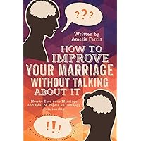How to Improve Your Marriage without Talking About It: How to Save your Marriage and Heal or Repair an Unhappy Relationship How to Improve Your Marriage without Talking About It: How to Save your Marriage and Heal or Repair an Unhappy Relationship Paperback Kindle