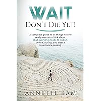 Wait - Don't Die Yet!: A complete guide to all things no one really wants to think about (but everyone needs to know) before, during, and after a loved one's passing Wait - Don't Die Yet!: A complete guide to all things no one really wants to think about (but everyone needs to know) before, during, and after a loved one's passing Paperback Kindle Hardcover