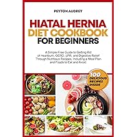 Hiatal Hernia Diet Cookbook for Beginners: A Simple-Free Guide to Getting Rid of Heartburn, GERD, LPR, and Digestive Relief Through Nutritious Recipes, a Meal Plan and Foods to Eat and Avoid Hiatal Hernia Diet Cookbook for Beginners: A Simple-Free Guide to Getting Rid of Heartburn, GERD, LPR, and Digestive Relief Through Nutritious Recipes, a Meal Plan and Foods to Eat and Avoid Paperback Kindle Hardcover