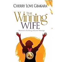 THE WINNING WIFE : WISDOM TO BUILDING A BLISSFUL MARRIAGE