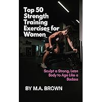 Top 50 Strength Training Exercises for Women: Sculpt a Strong, Lean Body to Age Like a Badass Top 50 Strength Training Exercises for Women: Sculpt a Strong, Lean Body to Age Like a Badass Kindle Paperback