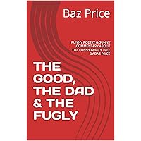 THE GOOD, THE DAD & THE FUGLY: PUNNY POETRY & SUNNY COMMENTARY ABOUT THE FUNNY FAMILY TREE BY BAZ PRICE THE GOOD, THE DAD & THE FUGLY: PUNNY POETRY & SUNNY COMMENTARY ABOUT THE FUNNY FAMILY TREE BY BAZ PRICE Kindle Paperback Hardcover