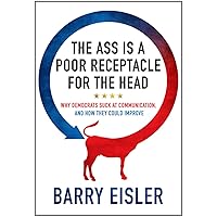 The Ass Is A Poor Receptacle For The Head: Why Democrats Suck At Communication, And How They Could Improve The Ass Is A Poor Receptacle For The Head: Why Democrats Suck At Communication, And How They Could Improve Kindle Audible Audiobook
