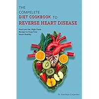 THE COMPELETE DIET COOKBOOK TO REVERSE HEART DISEASE: Find Low-Fat, High-Taste Recipes to Keep Your Heart Healthy THE COMPELETE DIET COOKBOOK TO REVERSE HEART DISEASE: Find Low-Fat, High-Taste Recipes to Keep Your Heart Healthy Kindle Paperback