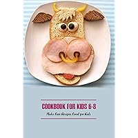 Cookbook for Kids 6-8: Make Fun Recipes Food for Kids: List of Delicious Recipes for Kids 6-8 Years Old Cookbook for Kids 6-8: Make Fun Recipes Food for Kids: List of Delicious Recipes for Kids 6-8 Years Old Kindle Paperback
