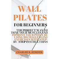 WALL PILATES FOR BEGINNERS: The perfect way to tone your muscles and improve your posture with 30 Challenging Exercises with STEP-BY- STEP INSTRUCTIONS WALL PILATES FOR BEGINNERS: The perfect way to tone your muscles and improve your posture with 30 Challenging Exercises with STEP-BY- STEP INSTRUCTIONS Kindle