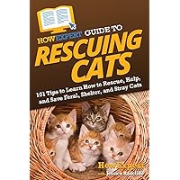 HowExpert Guide to Rescuing Cats: 101 Tips to Learn How to Rescue, Help, and Save Feral, Shelter, and Stray Cats
