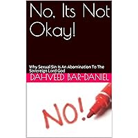 No, Its Not Okay!: Why Sexual Sin Is An Abomination To The Sovereign Lord God No, Its Not Okay!: Why Sexual Sin Is An Abomination To The Sovereign Lord God Kindle Paperback