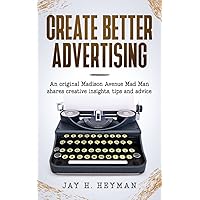 CREATE BETTER ADVERTISING: An original Madison Avenue Mad Man shares creative insights, tips and advice