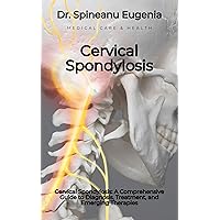 Cervical Spondylosis: A Comprehensive Guide to Diagnosis, Treatment, and Emerging Therapies Cervical Spondylosis: A Comprehensive Guide to Diagnosis, Treatment, and Emerging Therapies Kindle Paperback