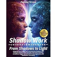 Shadow Work Journal & Workbook - From Shadows to Light: Integrate and Evolve Your Unconscious Shadow-Self Through Shadow Work Prompts, Self-Care ... & Management, and Meditation Journaling