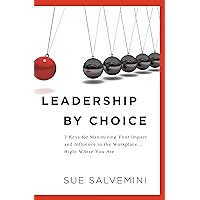 Leadership by Choice: 7 Keys for Maximizing Your Impact and Influence in the Workplace ... Right Where You Are