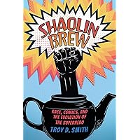 Shaolin Brew: Race, Comics, and the Evolution of the Superhero Shaolin Brew: Race, Comics, and the Evolution of the Superhero Paperback Hardcover