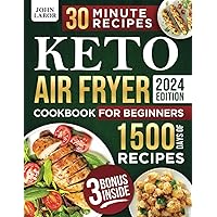 Keto Air Fryer Cookbook for Beginners: 1500 Days of Healthy and Delicious Low Carb Recipes Easy-to-Make in Less Than 30 Minutes to Heal Your Body and to Lose Weight