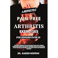5 Minutes Pain-Free Arthritis Exercises For Seniors Ovr 50: Tailored Workout Plan Ranging From Yoga, Simple Stretches, Resistance Band Training, Pilates, Tai Chi And Chair Props