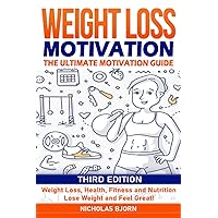Weight Loss Motivation: The Ultimate Motivation Guide: Weight Loss, Health, Fitness and Nutrition - Lose Weight and Feel Great!